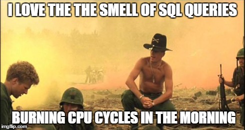 Apocalypse Now | I LOVE THE THE SMELL OF SQL QUERIES BURNING CPU CYCLES IN THE MORNING | image tagged in apocalypse now | made w/ Imgflip meme maker