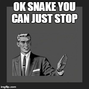 Kill Yourself Guy Meme | OK SNAKE YOU CAN JUST STOP | image tagged in memes,kill yourself guy | made w/ Imgflip meme maker