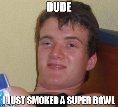 DUDE I JUST SMOKED A SUPER BOWL | image tagged in memes,10 guy | made w/ Imgflip meme maker
