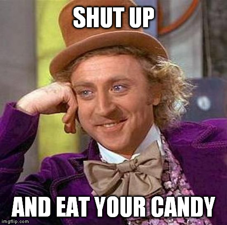 oh wonka | SHUT UP AND EAT YOUR CANDY | image tagged in memes,creepy condescending wonka | made w/ Imgflip meme maker