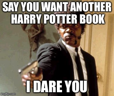 Say That Again I Dare You Meme | SAY YOU WANT ANOTHER HARRY POTTER BOOK I DARE YOU | image tagged in memes,say that again i dare you | made w/ Imgflip meme maker