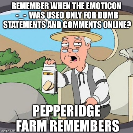 Pepperidge Farm Remembers | REMEMBER WHEN THE EMOTICON -_-  WAS USED ONLY FOR DUMB STATEMENTS AND COMMENTS ONLINE? PEPPERIDGE FARM REMEMBERS | image tagged in memes,pepperidge farm remembers | made w/ Imgflip meme maker
