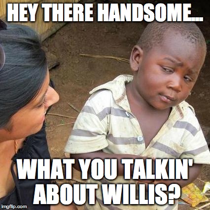 Third World Skeptical Kid Meme | HEY THERE HANDSOME... WHAT YOU TALKIN' ABOUT WILLIS? | image tagged in memes,third world skeptical kid | made w/ Imgflip meme maker