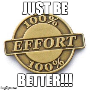 JUST BE BETTER!!! | image tagged in be better | made w/ Imgflip meme maker