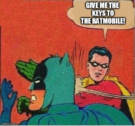 robin strikes back | GIVE ME THE KEYS TO THE BATMOBILE! | image tagged in robin strikes back | made w/ Imgflip meme maker