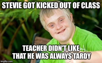 Tardy Stevie | STEVIE GOT KICKED OUT OF CLASS TEACHER DIDN'T LIKE THAT HE WAS ALWAYS TARDY | image tagged in tard,retard,full retard,meme,memes,funny | made w/ Imgflip meme maker