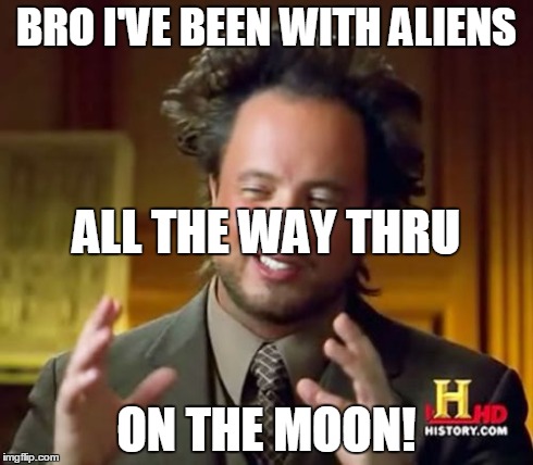 Ancient Aliens | BRO I'VE BEEN WITH ALIENS ON THE MOON! ALL THE WAY THRU | image tagged in memes,ancient aliens | made w/ Imgflip meme maker
