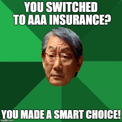 High Expectations Asian Father Meme | YOU SWITCHED TO AAA INSURANCE? YOU MADE A SMART CHOICE! | image tagged in memes,high expectations asian father | made w/ Imgflip meme maker