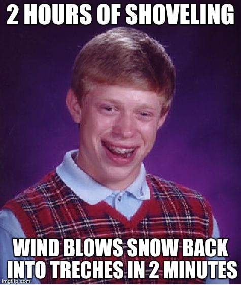 Bad Luck Brian Meme | 2 HOURS OF SHOVELING WIND BLOWS SNOW BACK INTO TRECHES IN 2 MINUTES | image tagged in memes,bad luck brian | made w/ Imgflip meme maker