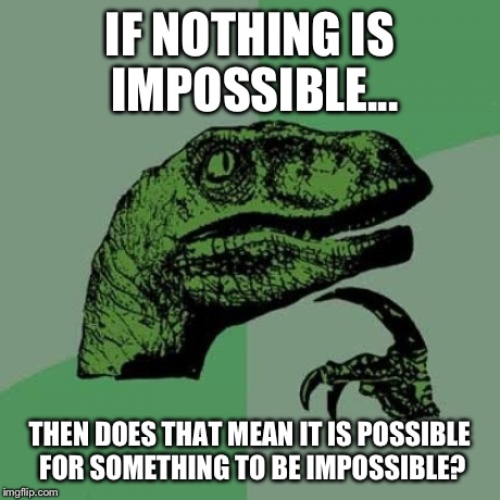 Philosoraptor | IF NOTHING IS IMPOSSIBLE... THEN DOES THAT MEAN IT IS POSSIBLE FOR SOMETHING TO BE IMPOSSIBLE? | image tagged in memes,philosoraptor | made w/ Imgflip meme maker