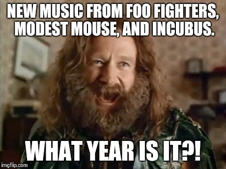 What Year Is It | NEW MUSIC FROM FOO FIGHTERS, MODEST MOUSE, AND INCUBUS. WHAT YEAR IS IT?! | image tagged in memes,what year is it | made w/ Imgflip meme maker