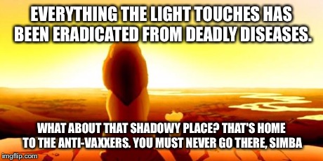 Everything the light touches | EVERYTHING THE LIGHT TOUCHES HAS BEEN ERADICATED FROM DEADLY DISEASES. WHAT ABOUT THAT SHADOWY PLACE? THAT'S HOME TO THE ANTI-VAXXERS. YOU M | image tagged in everything the light touches | made w/ Imgflip meme maker