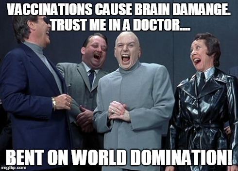 Laughing Villains | VACCINATIONS CAUSE BRAIN DAMANGE. TRUST ME IN A DOCTOR.... BENT ON WORLD DOMINATION! | image tagged in memes,laughing villains | made w/ Imgflip meme maker