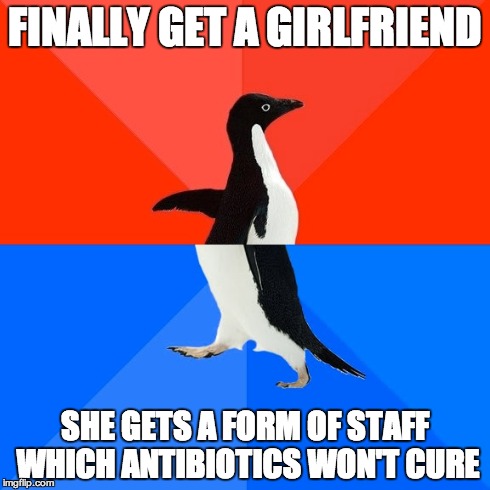 Socially Awesome Awkward Penguin | FINALLY GET A GIRLFRIEND SHE GETS A FORM OF STAFF WHICH ANTIBIOTICS WON'T CURE | image tagged in memes,socially awesome awkward penguin,AdviceAnimals | made w/ Imgflip meme maker