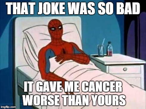 Spiderman in Hospital | THAT JOKE WAS SO BAD IT GAVE ME CANCER WORSE THAN YOURS | image tagged in spiderman in hospital | made w/ Imgflip meme maker