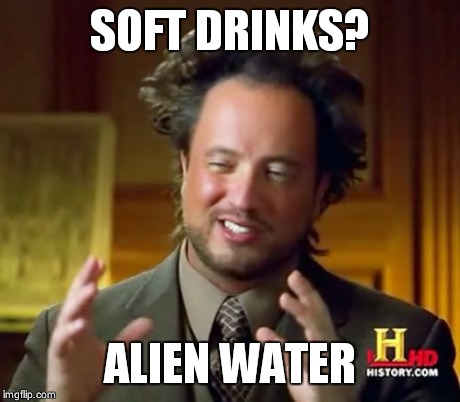 Ancient Aliens Meme | SOFT DRINKS? ALIEN WATER | image tagged in memes,ancient aliens | made w/ Imgflip meme maker