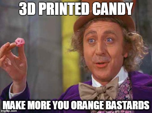 3D PRINTED CANDY MAKE MORE YOU ORANGE BA***RDS | image tagged in wonka | made w/ Imgflip meme maker