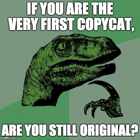 Philosoraptor | IF YOU ARE THE VERY FIRST COPYCAT, ARE YOU STILL ORIGINAL? | image tagged in memes,philosoraptor | made w/ Imgflip meme maker