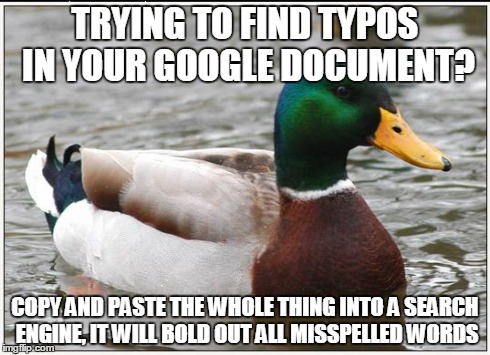 Actual Advice Mallard Meme | TRYING TO FIND TYPOS IN YOUR GOOGLE DOCUMENT? COPY AND PASTE THE WHOLE THING INTO A SEARCH ENGINE, IT WILL BOLD OUT ALL MISSPELLED WORDS | image tagged in memes,actual advice mallard | made w/ Imgflip meme maker