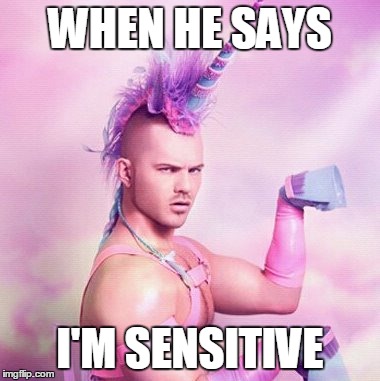 Unicorn MAN | WHEN HE SAYS I'M SENSITIVE | image tagged in memes,unicorn man | made w/ Imgflip meme maker