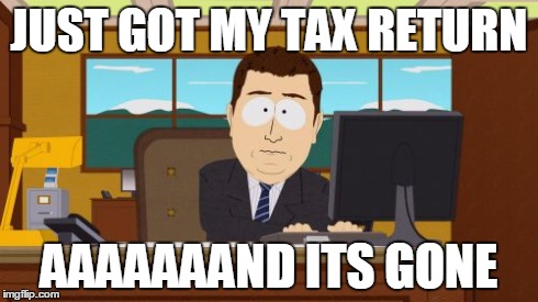 Aaaaand Its Gone | JUST GOT MY TAX RETURN AAAAAAAND ITS GONE | image tagged in memes,aaaaand its gone | made w/ Imgflip meme maker