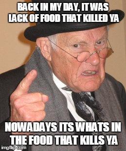 Back In My Day | BACK IN MY DAY, IT WAS LACK OF FOOD THAT KILLED YA NOWADAYS ITS WHATS IN THE FOOD THAT KILLS YA | image tagged in memes,back in my day | made w/ Imgflip meme maker