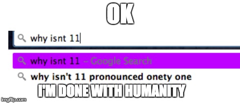 Onety One | OK I'M DONE WITH HUMANITY | image tagged in 11,onetyone,humanity,done,google | made w/ Imgflip meme maker