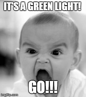 Angry Baby | IT'S A GREEN LIGHT! GO!!! | image tagged in memes,angry baby | made w/ Imgflip meme maker