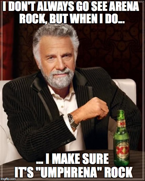 The Most Interesting Man In The World | I DON'T ALWAYS GO SEE ARENA ROCK, BUT WHEN I DO... ... I MAKE SURE IT'S "UMPHRENA" ROCK | image tagged in memes,the most interesting man in the world | made w/ Imgflip meme maker