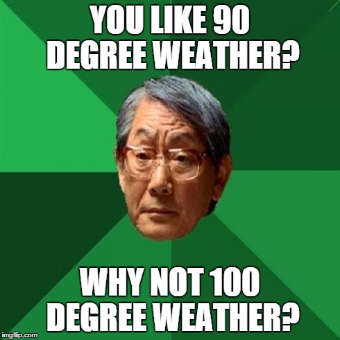 High Expectations Asian Father Meme | YOU LIKE 90 DEGREE WEATHER? WHY NOT 100 DEGREE WEATHER? | image tagged in memes,high expectations asian father | made w/ Imgflip meme maker