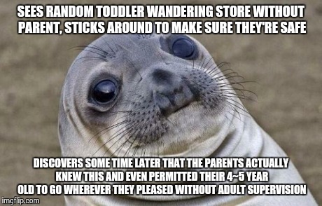 Awkward Moment Sealion Meme | SEES RANDOM TODDLER WANDERING STORE WITHOUT PARENT, STICKS AROUND TO MAKE SURE THEY'RE SAFE DISCOVERS SOME TIME LATER THAT THE PARENTS ACTUA | image tagged in memes,awkward moment sealion | made w/ Imgflip meme maker