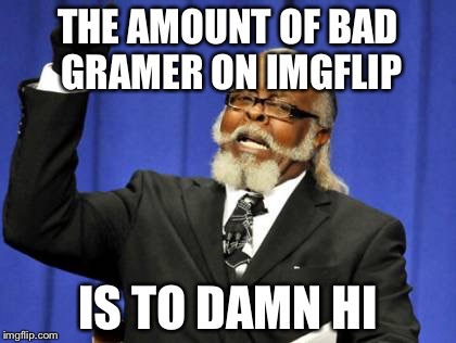 Too Damn High | THE AMOUNT OF BAD GRAMER ON IMGFLIP IS TO DAMN HI | image tagged in memes,too damn high | made w/ Imgflip meme maker