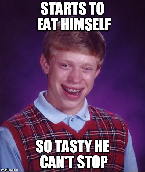 Bad Luck Brian Meme | STARTS TO EAT HIMSELF SO TASTY HE CAN'T STOP | image tagged in memes,bad luck brian | made w/ Imgflip meme maker