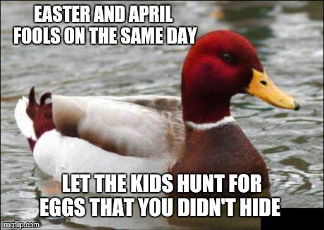 Malicious Advice Mallard | EASTER AND APRIL FOOLS ON THE SAME DAY LET THE KIDS HUNT FOR EGGS THAT YOU DIDN'T HIDE | image tagged in memes,malicious advice mallard | made w/ Imgflip meme maker