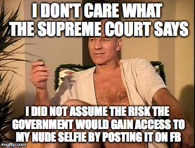 Private Picard | I DON'T CARE WHAT THE SUPREME COURT SAYS I DID NOT ASSUME THE RISK THE GOVERNMENT WOULD GAIN ACCESS TO MY NUDE SELFIE BY POSTING IT ON FB | image tagged in private picard | made w/ Imgflip meme maker