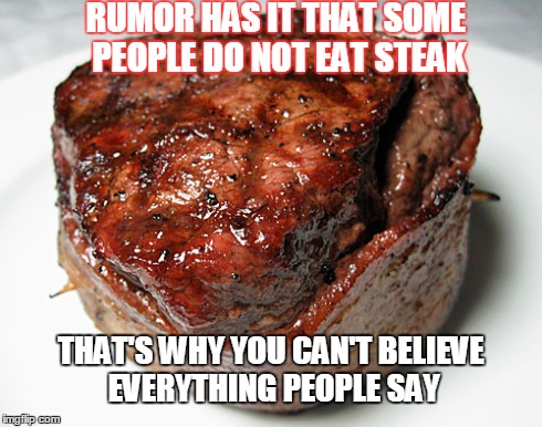 RUMOR HAS IT THAT SOME PEOPLE DO NOT EAT STEAK THAT'S WHY YOU CAN'T BELIEVE EVERYTHING PEOPLE SAY | image tagged in vegan,steak,rumor,humor,redneck | made w/ Imgflip meme maker