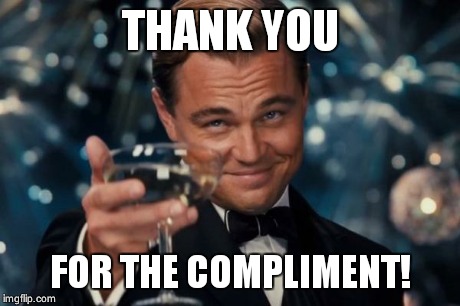 Leonardo Dicaprio Cheers Meme | THANK YOU FOR THE COMPLIMENT! | image tagged in memes,leonardo dicaprio cheers | made w/ Imgflip meme maker