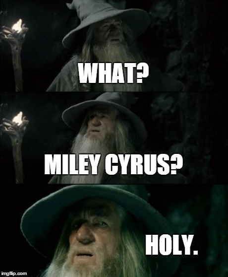 WHAT? MILEY CYRUS? HOLY. | image tagged in memes,confused gandalf | made w/ Imgflip meme maker