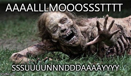 Walking Dead Zombie | AAAALLLMOOOSSSTTTT SSSUUUUNNNDDDAAAAYYYY | image tagged in walking dead zombie | made w/ Imgflip meme maker
