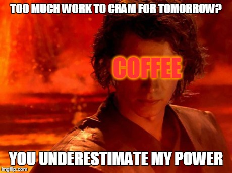 The True Power of Coffee | TOO MUCH WORK TO CRAM FOR TOMORROW? YOU UNDERESTIMATE MY POWER COFFEE | image tagged in memes,you underestimate my power,coffee | made w/ Imgflip meme maker