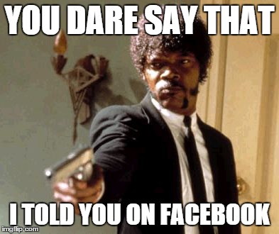 YOU DARE SAY THAT I TOLD YOU ON FACEBOOK | image tagged in memes,say that again i dare you | made w/ Imgflip meme maker