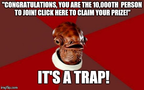 I'm sure I'm not the only one who has run into "ads" like this on the internet... | "CONGRATULATIONS, YOU ARE THE 10,000TH  PERSON TO JOIN! CLICK HERE TO CLAIM YOUR PRIZE!" IT'S A TRAP! | image tagged in memes,admiral ackbar relationship expert,virus,lol,funny | made w/ Imgflip meme maker