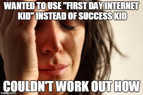 First World Problems Meme | WANTED TO USE "FIRST DAY INTERNET KID" INSTEAD OF SUCCESS KID COULDN'T WORK OUT HOW | image tagged in memes,first world problems | made w/ Imgflip meme maker