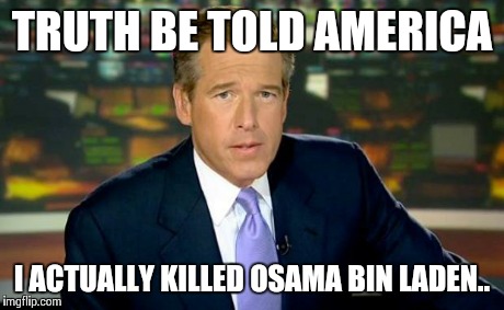 Brian Williams war stories | TRUTH BE TOLD AMERICA I ACTUALLY KILLED OSAMA BIN LADEN.. | image tagged in brian williams,funny,funny memes,comedy,oblivious hot girl | made w/ Imgflip meme maker