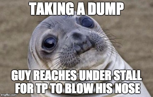 Awkward Moment Sealion | TAKING A DUMP GUY REACHES UNDER STALL FOR TP TO BLOW HIS NOSE | image tagged in memes,awkward moment sealion,AdviceAnimals | made w/ Imgflip meme maker