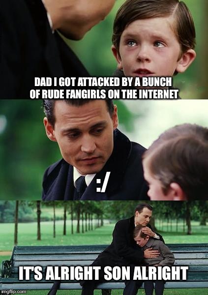 Finding Neverland Meme | DAD I GOT ATTACKED BY A BUNCH OF RUDE FANGIRLS ON THE INTERNET :/ IT'S ALRIGHT SON ALRIGHT | image tagged in memes,finding neverland | made w/ Imgflip meme maker