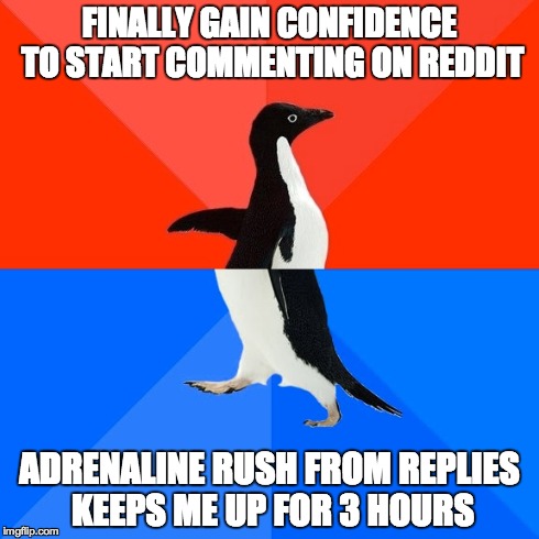 Socially Awesome Awkward Penguin | FINALLY GAIN CONFIDENCE TO START COMMENTING ON REDDIT ADRENALINE RUSH FROM REPLIES KEEPS ME UP FOR 3 HOURS | image tagged in memes,socially awesome awkward penguin,AdviceAnimals | made w/ Imgflip meme maker