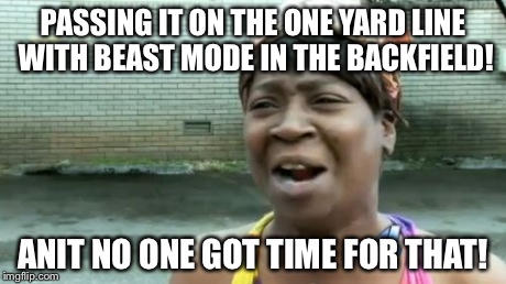 Ain't Nobody Got Time For That Meme | PASSING IT ON THE ONE YARD LINE WITH BEAST MODE IN THE BACKFIELD! ANIT NO ONE GOT TIME FOR THAT! | image tagged in memes,aint nobody got time for that | made w/ Imgflip meme maker
