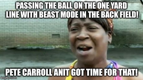 Ain't Nobody Got Time For That | PASSING THE BALL ON THE ONE YARD LINE WITH BEAST MODE IN THE BACK FIELD! PETE CARROLL ANIT GOT TIME FOR THAT! | image tagged in memes,aint nobody got time for that | made w/ Imgflip meme maker
