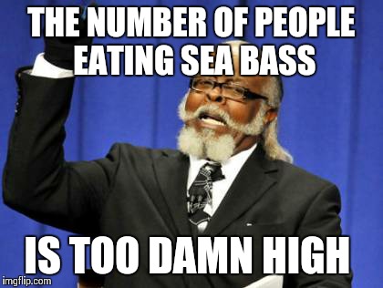 Too Damn High Meme | THE NUMBER OF PEOPLE EATING SEA BASS IS TOO DAMN HIGH | image tagged in memes,too damn high | made w/ Imgflip meme maker